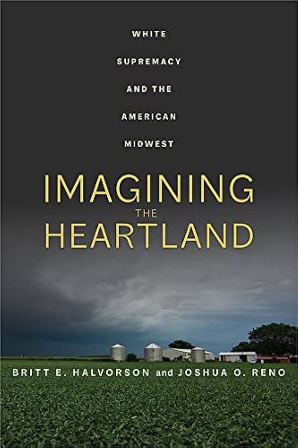 Britt E. Halvorson and Joshua O. Reno’s Imagining the Heartland: White Supremacy and the American Midwest