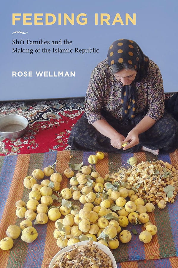 Rose Wellman’s Feeding Iran: Shi`i Families and the Making of the Islamic Republic