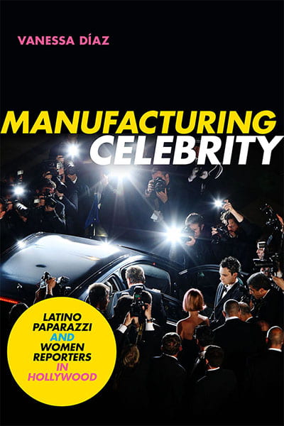 Vanessa Díaz’s Manufacturing Celebrity: Latino Paparazzi and Women Reporters in Hollywood