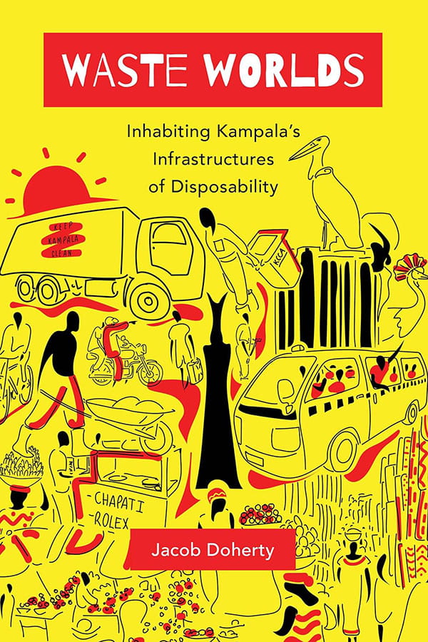 Jacob Doherty’s Waste Worlds: Inhabiting Kampala’s Infrastructures of Disposability